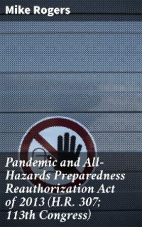 Rogers |  Pandemic and All-Hazards Preparedness Reauthorization Act of 2013 (H.R. 307; 113th Congress) | eBook | Sack Fachmedien