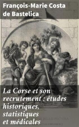 Bastelica |  La Corse et son recrutement : études historiques, statistiques et médicales | eBook | Sack Fachmedien