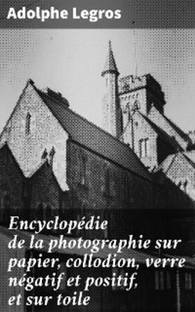 Legros |  Encyclopédie de la photographie sur papier, collodion, verre négatif et positif, et sur toile | eBook | Sack Fachmedien