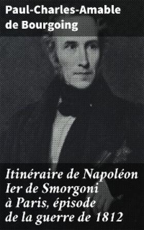 Bourgoing |  Itinéraire de Napoléon Ier de Smorgoni à Paris, épisode de la guerre de 1812 | eBook | Sack Fachmedien