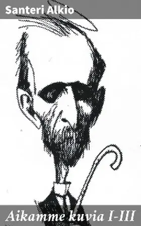Alkio |  Aikamme kuvia I-III | eBook | Sack Fachmedien