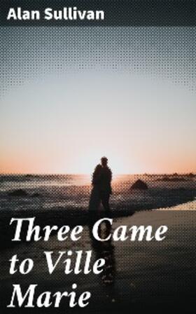 Sullivan |  Three Came to Ville Marie | eBook | Sack Fachmedien