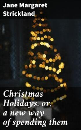 Strickland |  Christmas Holidays, or, a new way of spending them | eBook | Sack Fachmedien