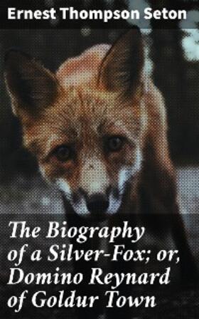 Seton |  The Biography of a Silver-Fox; or, Domino Reynard of Goldur Town | eBook | Sack Fachmedien