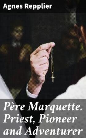 Repplier |  Père Marquette. Priest, Pioneer and Adventurer | eBook | Sack Fachmedien