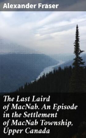 Fraser |  The Last Laird of MacNab. An Episode in the Settlement of MacNab Township, Upper Canada | eBook | Sack Fachmedien