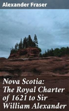 Fraser |  Nova Scotia: The Royal Charter of 1621 to Sir William Alexander | eBook | Sack Fachmedien