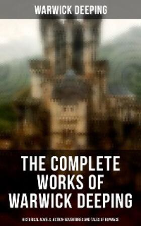 Deeping |  The Complete Works of Warwick Deeping: Historical Novels, Action-Adventures and Tales of Romance | eBook | Sack Fachmedien