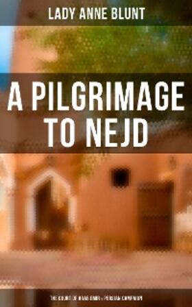 Blunt |  A Pilgrimage to Nejd: The Court of Arab Emir & Persian Campaign | eBook | Sack Fachmedien