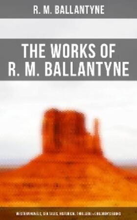 Ballantyne |  The Works of R. M. Ballantyne: Western Novels, Sea Tales, Historical Thrillers & Children's Books | eBook | Sack Fachmedien