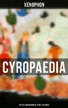 Xenophon |  Cyropaedia - The Life and Wisdom of Cyrus the Great | eBook | Sack Fachmedien