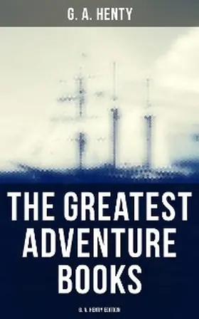 Henty |  The Greatest Adventure Books - G. A. Henty Edition | eBook | Sack Fachmedien