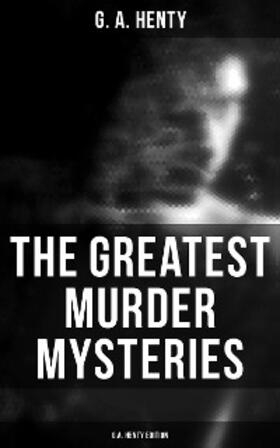 Henty |  The Greatest Murder Mysteries  - G.A. Henty Edition | eBook | Sack Fachmedien