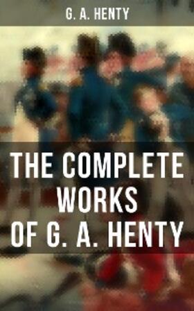 Henty |  The Complete Works of G. A. Henty | eBook | Sack Fachmedien