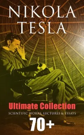 Tesla |  Nikola Tesla - Ultimate Collection: 70+ Scientific Works, Lectures & Essays | eBook | Sack Fachmedien