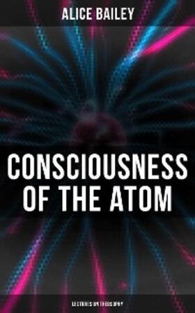 Bailey |  Consciousness of the Atom: Lectures on Theosophy | eBook | Sack Fachmedien