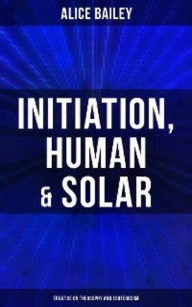 Bailey |  Initiation, Human & Solar: Treatise on Theosophy and Esotericism | eBook | Sack Fachmedien