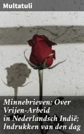 Multatuli |  Minnebrieven; Over Vrijen-Arbeid in Nederlandsch Indië; Indrukken van den dag | eBook | Sack Fachmedien