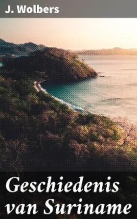 Wolbers |  Geschiedenis van Suriname | eBook | Sack Fachmedien