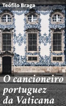 Braga |  O cancioneiro portuguez da Vaticana | eBook | Sack Fachmedien