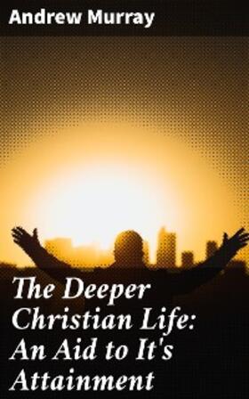 Murray |  The Deeper Christian Life: An Aid to It's Attainment | eBook | Sack Fachmedien