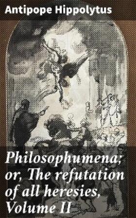 Hippolytus |  Philosophumena; or, The refutation of all heresies, Volume II | eBook | Sack Fachmedien