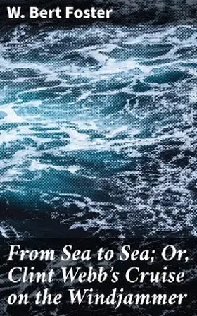 Foster |  From Sea to Sea; Or, Clint Webb's Cruise on the Windjammer | eBook | Sack Fachmedien