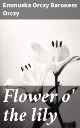 Orczy |  Flower o' the lily | eBook | Sack Fachmedien