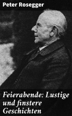 Rosegger |  Feierabende: Lustige und finstere Geschichten | eBook | Sack Fachmedien