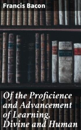 Bacon |  Of the Proficience and Advancement of Learning, Divine and Human | eBook | Sack Fachmedien