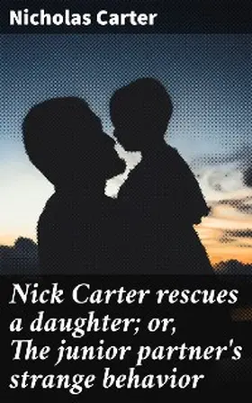 Carter |  Nick Carter rescues a daughter; or, The junior partner's strange behavior | eBook | Sack Fachmedien