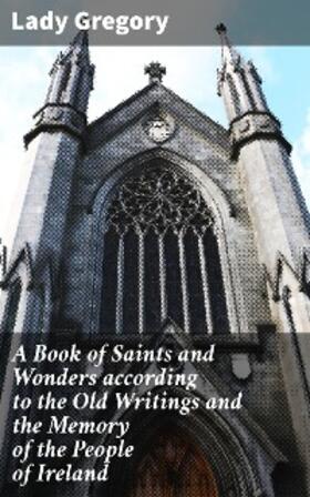 Gregory |  A Book of Saints and Wonders according to the Old Writings and the Memory of the People of Ireland | eBook | Sack Fachmedien