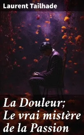 Tailhade |  La Douleur; Le vrai mistère de la Passion | eBook | Sack Fachmedien