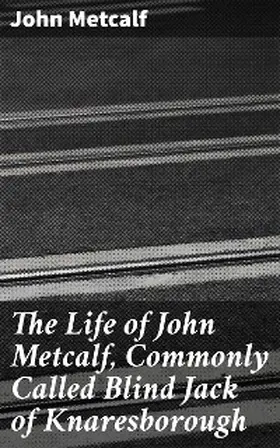 Metcalf |  The Life of John Metcalf, Commonly Called Blind Jack of Knaresborough | eBook | Sack Fachmedien