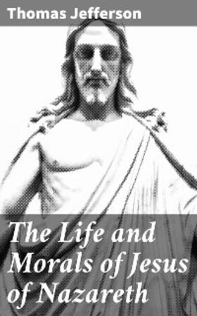 Jefferson |  The Life and Morals of Jesus of Nazareth | eBook | Sack Fachmedien