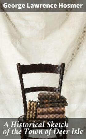 Hosmer |  A Historical Sketch of the Town of Deer Isle | eBook | Sack Fachmedien