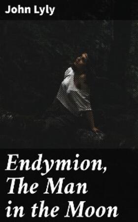 Lyly |  Endymion, The Man in the Moon | eBook | Sack Fachmedien