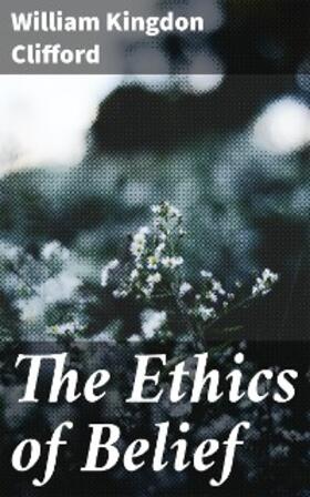 Clifford |  The Ethics of Belief | eBook | Sack Fachmedien