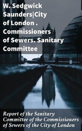 Saunders / Sewers |  Report of the Sanitary Committee of the Commissioners of Sewers of the City of London | eBook | Sack Fachmedien