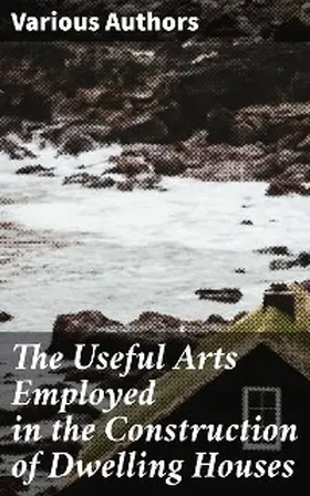 Authors |  The Useful Arts Employed in the Construction of Dwelling Houses | eBook | Sack Fachmedien