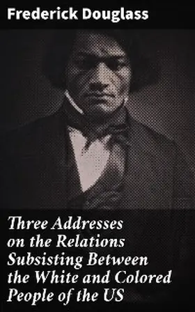 Douglass |  Three Addresses on the Relations Subsisting Between the White and Colored People of the US | eBook | Sack Fachmedien