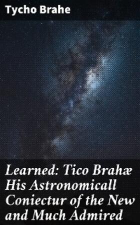 Brahe |  Learned: Tico Brahæ His Astronomicall Coniectur of the New and Much Admired | eBook | Sack Fachmedien