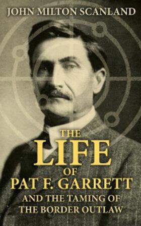 Scanland |  The Life of Pat F. Garrett and the Taming of the Border Outlaw | eBook | Sack Fachmedien