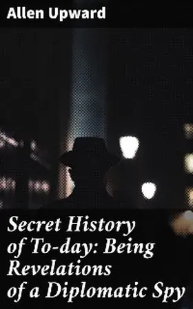 Upward |  Secret History of To-day: Being Revelations of a Diplomatic Spy | eBook | Sack Fachmedien