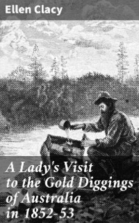 Clacy |  A Lady's Visit to the Gold Diggings of Australia in 1852-53 | eBook | Sack Fachmedien