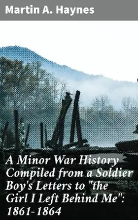 Haynes |  A Minor War History Compiled from a Soldier Boy's Letters to "the Girl I Left Behind Me": 1861-1864 | eBook | Sack Fachmedien