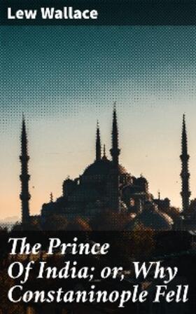 Wallace |  The Prince Of India; or, Why Constaninople Fell | eBook | Sack Fachmedien