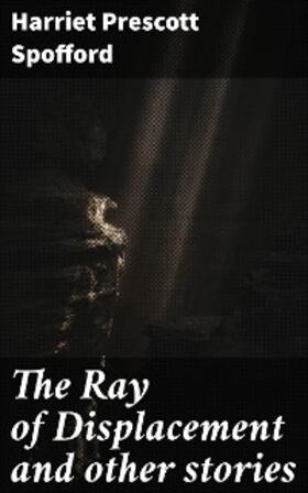 Spofford |  The Ray of Displacement and other stories | eBook | Sack Fachmedien