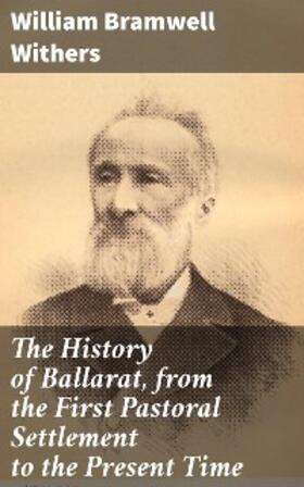 Withers |  The History of Ballarat, from the First Pastoral Settlement to the Present Time | eBook | Sack Fachmedien