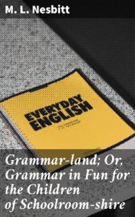 Nesbitt |  Grammar-land; Or, Grammar in Fun for the Children of Schoolroom-shire | eBook | Sack Fachmedien